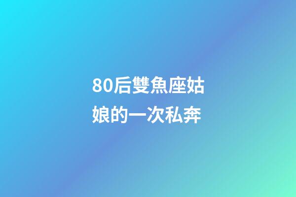 80后雙魚座姑娘的一次私奔-第1張-星座運(yùn)勢-玄機(jī)派
