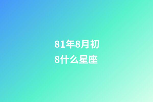 81年8月初8什么星座-第1張-星座運勢-玄機派