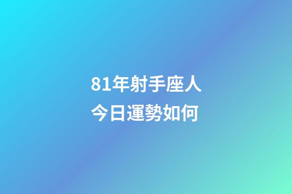81年射手座人今日運勢如何-第1張-星座運勢-玄機派