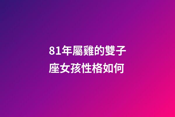 81年屬雞的雙子座女孩性格如何-第1張-星座運勢-玄機派