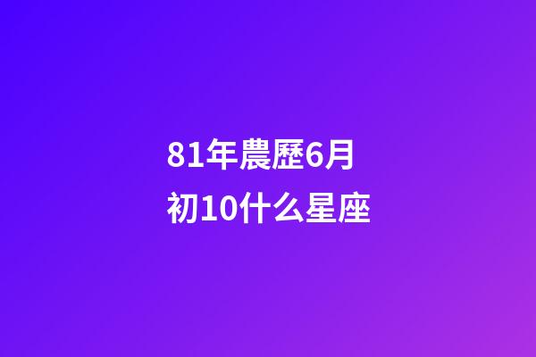 81年農歷6月初10什么星座-第1張-星座運勢-玄機派