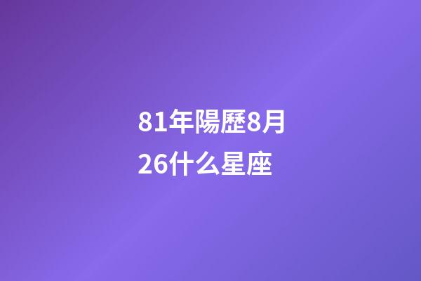 81年陽歷8月26什么星座-第1張-星座運勢-玄機派