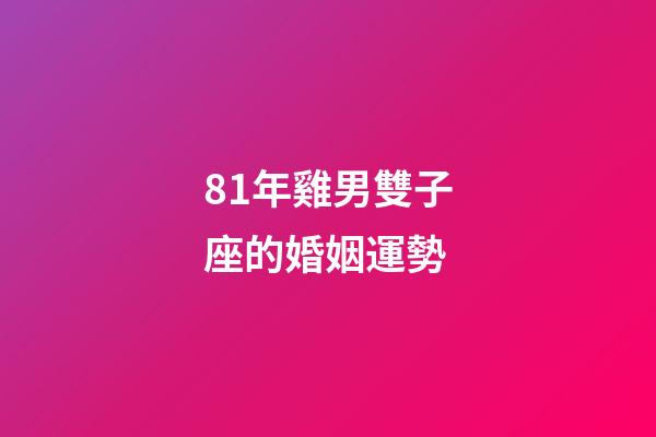 81年雞男雙子座的婚姻運勢-第1張-星座運勢-玄機派