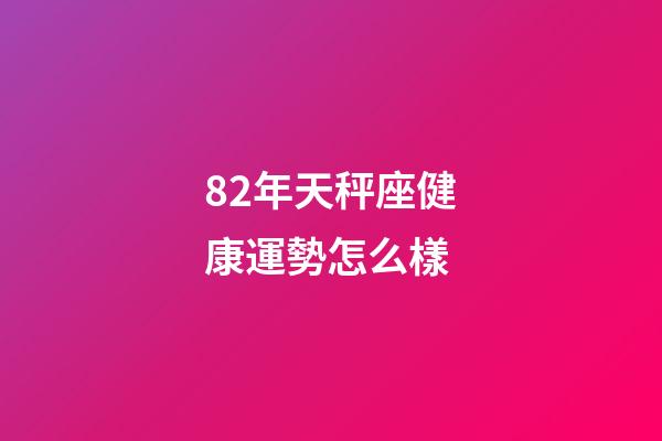 82年天秤座健康運勢怎么樣-第1張-星座運勢-玄機派