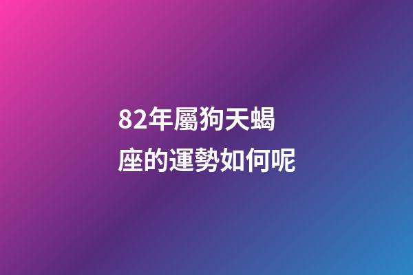 82年屬狗天蝎座的運勢如何呢