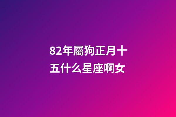 82年屬狗正月十五什么星座啊女