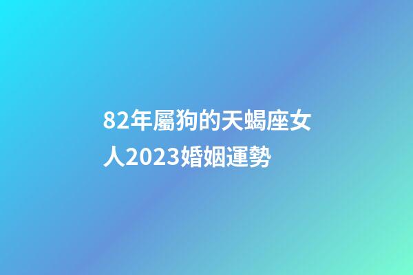 82年屬狗的天蝎座女人2023婚姻運勢-第1張-星座運勢-玄機派