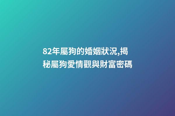 82年屬狗的婚姻狀況,揭秘屬狗愛情觀與財富密碼-第1張-觀點-玄機派