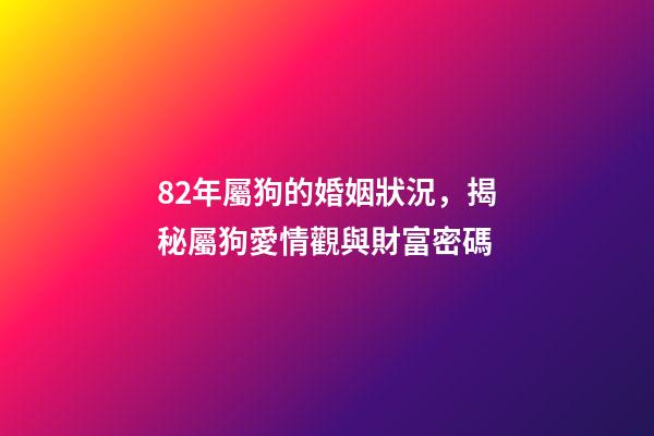 82年屬狗的婚姻狀況，揭秘屬狗愛情觀與財富密碼-第1張-觀點-玄機派