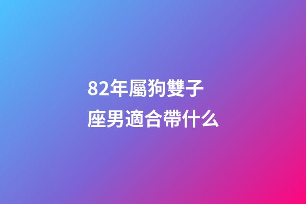82年屬狗雙子座男適合帶什么-第1張-星座運勢-玄機派