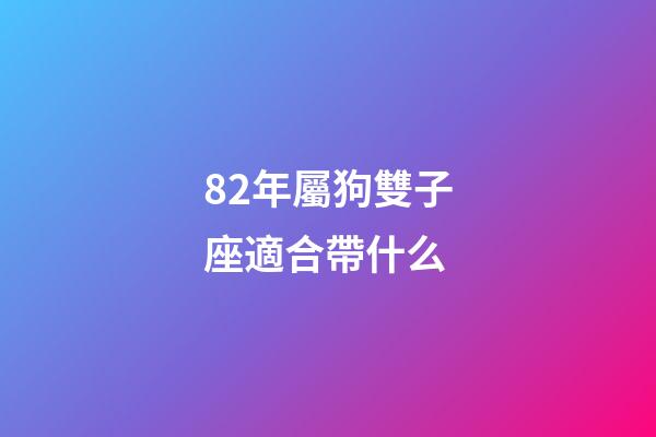 82年屬狗雙子座適合帶什么-第1張-星座運勢-玄機派