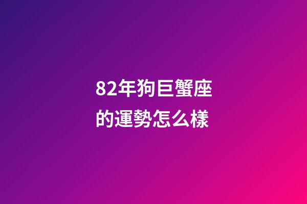 82年狗巨蟹座的運勢怎么樣-第1張-星座運勢-玄機派