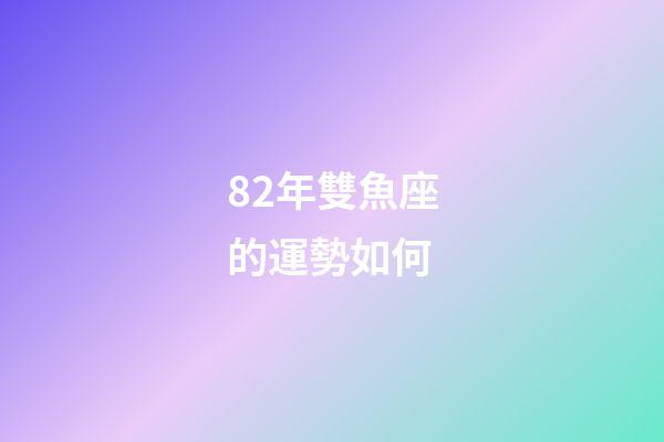 82年雙魚座的運勢如何-第1張-星座運勢-玄機派