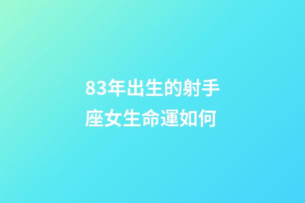 83年出生的射手座女生命運如何-第1張-星座運勢-玄機派