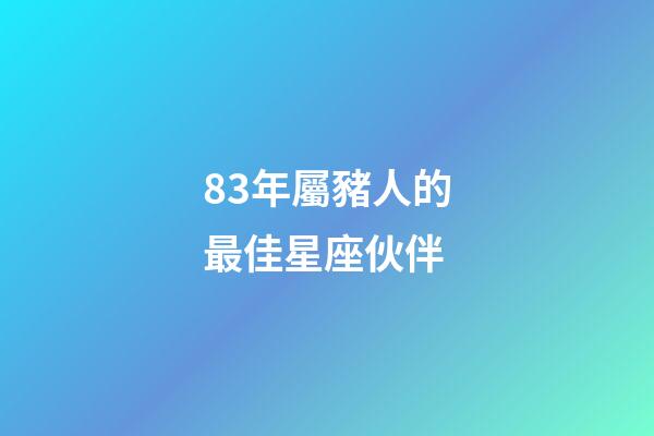 83年屬豬人的最佳星座伙伴-第1張-星座運(yùn)勢(shì)-玄機(jī)派