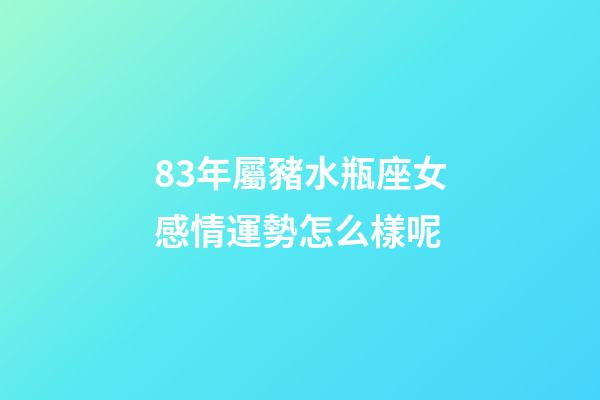 83年屬豬水瓶座女感情運勢怎么樣呢-第1張-星座運勢-玄機派