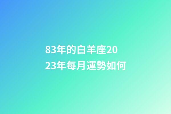 83年的白羊座2023年每月運勢如何-第1張-星座運勢-玄機派