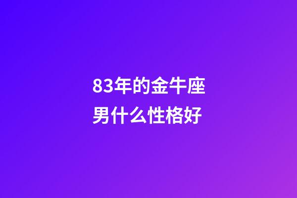 83年的金牛座男什么性格好-第1張-星座運勢-玄機派