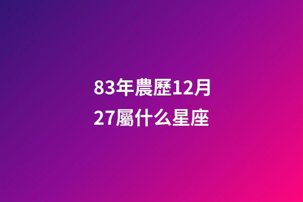 83年農歷12月27屬什么星座-第1張-星座運勢-玄機派