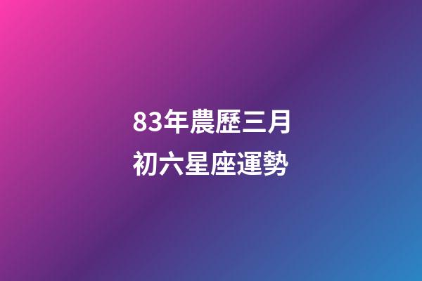 83年農歷三月初六星座運勢-第1張-星座運勢-玄機派