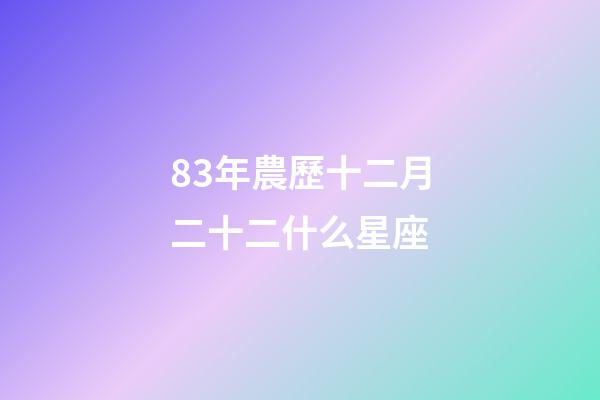 83年農歷十二月二十二什么星座-第1張-星座運勢-玄機派
