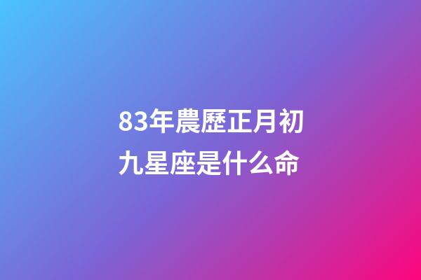 83年農歷正月初九星座是什么命-第1張-星座運勢-玄機派