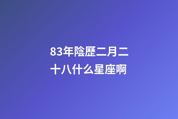 83年陰歷二月二十八什么星座啊-第1張-星座運(yùn)勢(shì)-玄機(jī)派