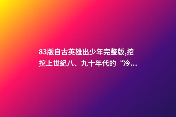 83版自古英雄出少年完整版,挖挖上世紀八、九十年代的“冷門”武打動作電影(三)-第1張-觀點-玄機派