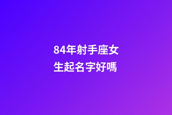 84年射手座女生起名字好嗎
