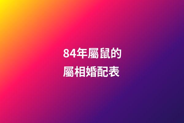 84年屬鼠的屬相婚配表（84年鼠和什么屬相最配）-第1張-星座運勢-玄機派