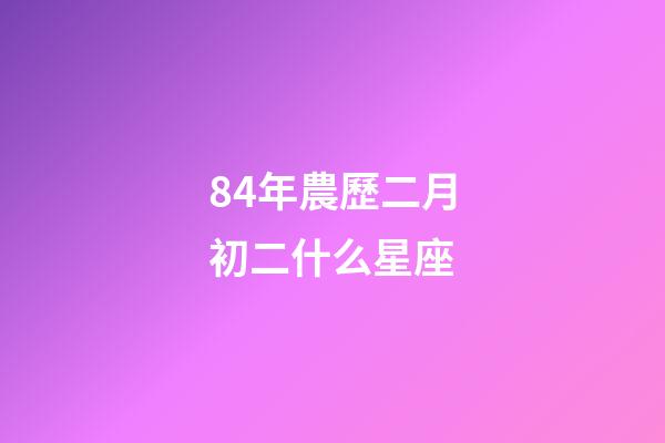 84年農歷二月初二什么星座-第1張-星座運勢-玄機派