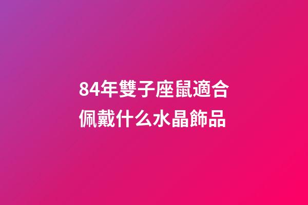84年雙子座鼠適合佩戴什么水晶飾品-第1張-星座運勢-玄機派
