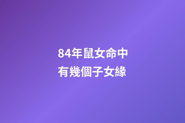 84年鼠女命中有幾個子女緣(屬相優(yōu)越將來能“更勝一籌”？孩子是這5個生肖，媽媽不用太操心)-第1張-觀點-玄機(jī)派