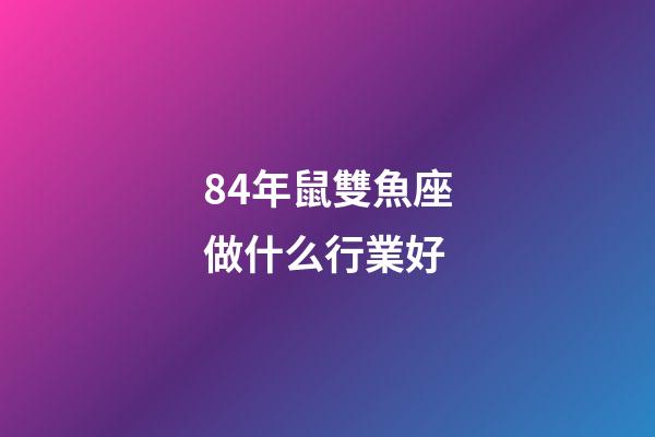 84年鼠雙魚座做什么行業好-第1張-星座運勢-玄機派