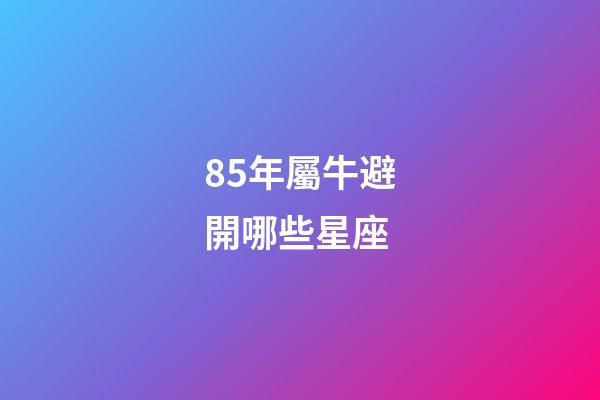 85年屬牛避開哪些星座-第1張-星座運勢-玄機派