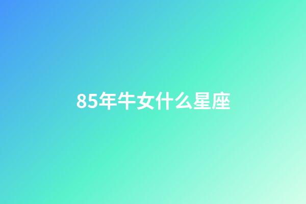 85年牛女什么星座-第1張-星座運勢-玄機派