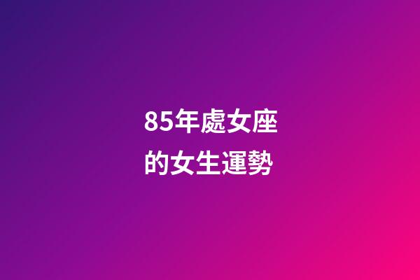 85年處女座的女生運勢-第1張-星座運勢-玄機派