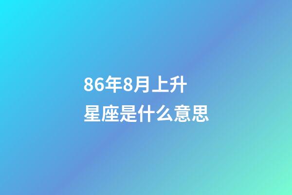 86年8月上升星座是什么意思-第1張-星座運勢-玄機派