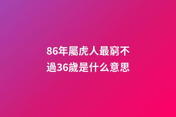 86年屬虎人最窮不過36歲是什么意思