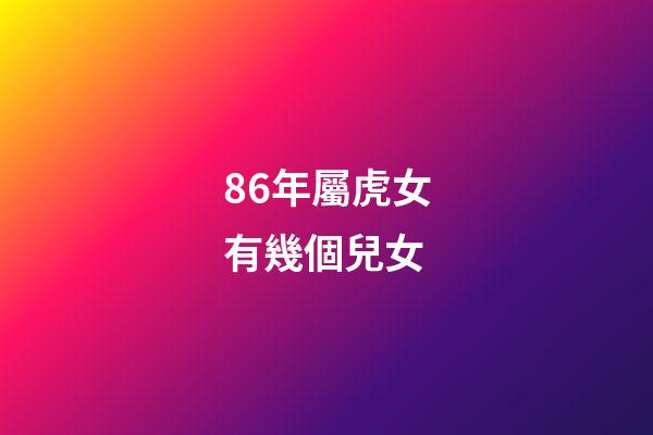 86年屬虎女有幾個兒女