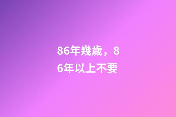 86年幾歲，86年以上不要-第1張-觀點-玄機派