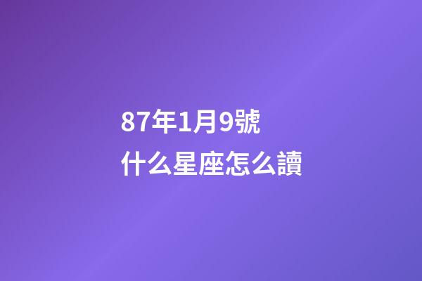87年1月9號什么星座怎么讀-第1張-星座運勢-玄機派