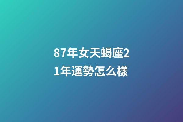 87年女天蝎座21年運勢怎么樣-第1張-星座運勢-玄機派