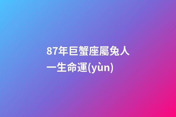 87年巨蟹座屬兔人一生命運(yùn)-第1張-星座運(yùn)勢(shì)-玄機(jī)派