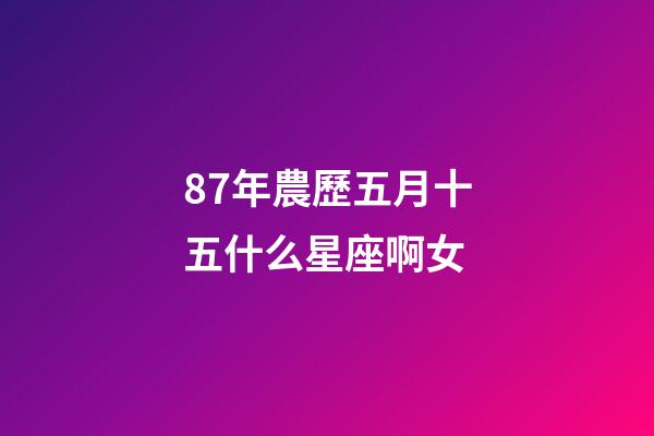 87年農歷五月十五什么星座啊女-第1張-星座運勢-玄機派