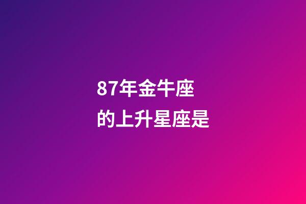 87年金牛座的上升星座是-第1張-星座運勢-玄機派