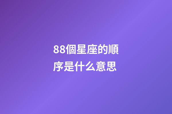88個星座的順序是什么意思-第1張-星座運勢-玄機派