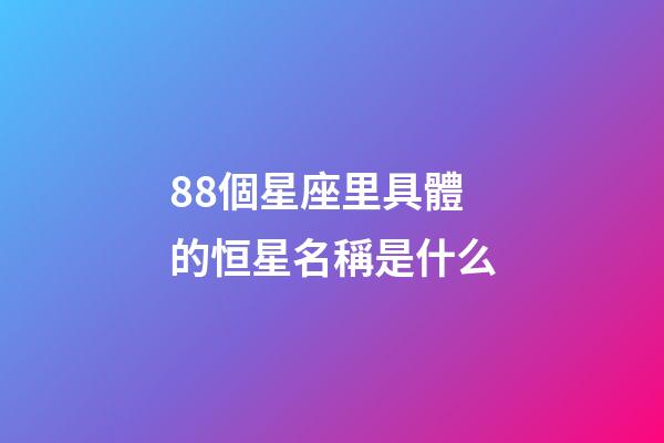 88個星座里具體的恒星名稱是什么-第1張-星座運勢-玄機派
