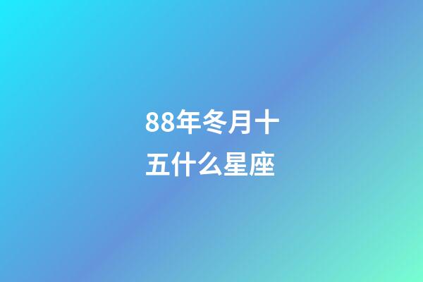 88年冬月十五什么星座-第1張-星座運勢-玄機派