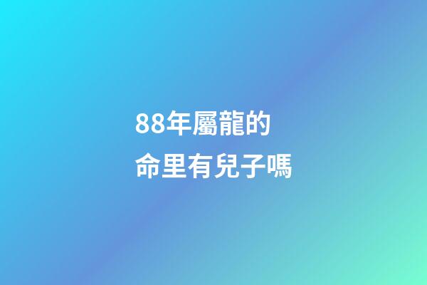 88年屬龍的命里有兒子嗎(這2個生肖結婚，兩人斗到老，但子女注定是享福命)-第1張-觀點-玄機派